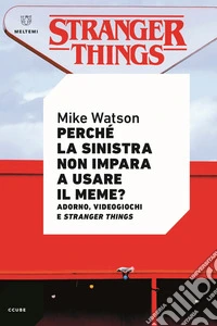 Perché la sinistra non impara a usare il meme? Adorno, videogiochi e Stranger Things libro