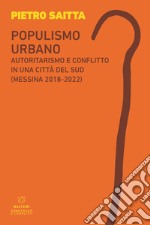 Populismo urbano. Autoritarismo e conflitto in una città del sud (Messina 2018-2022) libro