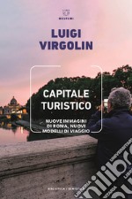 Capitale turistico. Nuove immagini di Roma, nuovi modelli di viaggio libro