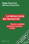 La democrazia dei tecnocrati. Discorsi e politiche dei tecnici al governo in Italia libro