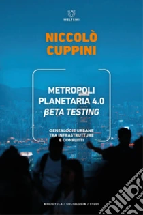 Metropoli planetaria 4.0. Beta testing. Genealogie urbane tra infrastrutture e conflitti