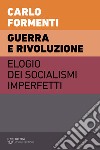 Guerra e rivoluzione. Elogio dei socialismi imperfetti libro di Formenti Carlo