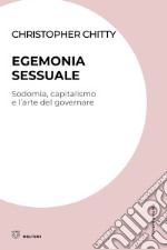 Egemonia sessuale. Sodomia, capitalismo e l'arte del governare libro