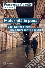 Maternità in pena. L'esecuzione penale delle donne con figli minori libro