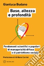 Base, altezza e profondità. Fondamenti scientifici e popolari di manageralità diffusa e di patriottismo sociale libro