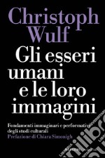 Gli esseri umani e le loro immagini. Fondamenti immaginari e performativi degli studi culturali libro