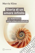 Storia di un amore infinito. La matematica nella cultura occidentale libro