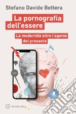 La pornografia dell'essere. La modernità oltre l'agonia del presente libro