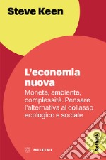 L'economia nuova. Moneta, ambiente, complessità. Pensare l'alternativa al collasso ecologico e sociale