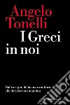 I greci in noi. Dalle origini della nostra cultura alla deriva transumanista libro di Tonelli Angelo