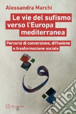 Le vie del sufismo verso l'Europa mediterranea. Percorsi di conversione, diffusione e trasformazione sociale libro