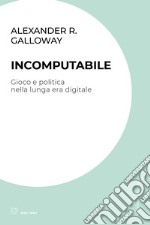 Incomputabile. Gioco e politica nella lunga era digitale libro