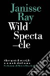 Wild spectacle. Alla scoperta di meraviglie in un mondo oltre l'umano libro