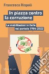 In piazza contro la corruzione. Le mobilitazioni in Italia nel periodo 1984-2022 libro di Rispoli Francesca