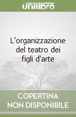 L'organizzazione del teatro dei figli d'arte libro