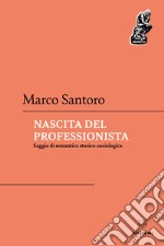 Nascita del professionista. Saggio di semantica storico-sociologica libro