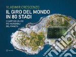 Il giro del mondo in 80 stadi. I campi da calcio più incredibili del pianeta libro