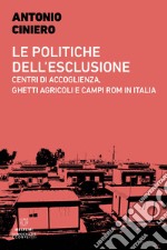 Le politiche dell'esclusione. Centri di accoglienza, ghetti agricoli e campi rom in Italia