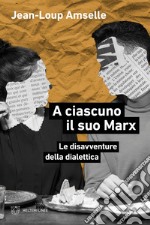 A ciascuno il suo Marx. Le disavventure della dialettica libro