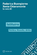 Istituire. Politica, filosofia, diritto libro