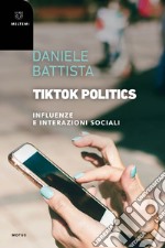 TikTok Politics. Influenze e interazioni sociali libro