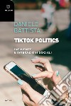 TikTok Politics. Influenze e interazioni sociali libro