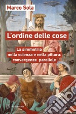 L'ordine delle cose. La simmetria nella scienza e nella pittura: convergenze parallele libro