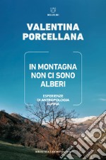 In montagna non ci sono alberi. Esperienze di antropologia alpina libro