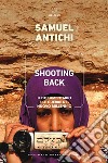 Shooting Back. Il documentario e le guerre del nuovo millennio libro di Antichi Samuel
