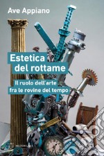 Estetica del rottame. Il ruolo dell'arte fra le rovine del tempo