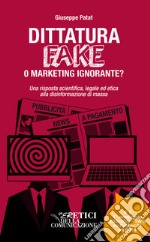 Dittatura fake o marketing ignorante? Una risposta scientifica, legale ed etica alla disinformazione di massa libro