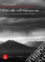 Una valle nell'Antropocene. L'uomo come agente geologico nella Val d'Astico libro