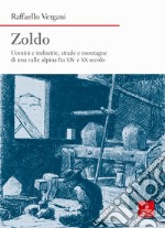 Zoldo. Uomini e industrie, strade e montagne in una valle alpina fra XIV e XX secolo