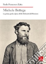 Michele Bettega. La prima guida alpina delle Dolomiti del Primiero libro