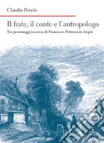 Il frate, il conte e l'antropologo. Tre personaggi in cerca di Francesco Petrarca in Arquà libro