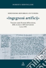 «Ingegnosi artificij». Serenissima Repubblica di Venezia. Trecento anni di storia della scienza, della tecnica e dell'innovazione (1474-1788). Vol. 1 libro