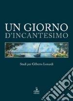 Un giorno d'incantesimo. Studi per Gilberto Lonardi libro