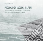 Piccoli ghiacciai alpini. Sulle tracce di Bruno Castiglioni tra le Pale di San Martino libro