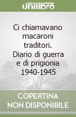 Ci chiamavano macaroni traditori. Diario di guerra e di prigionia 1940-1945 libro