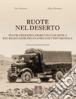 Ruote nel deserto. Teatri operativi, mobilità e logistica del Regio Esercito in Africa Settentrionale