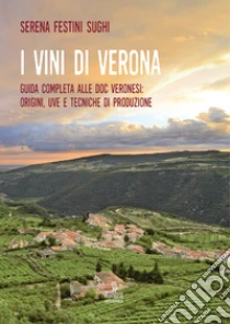 I vini di Verona. Guida completa alle doc veronesi: origini, uve e tecniche di produzione