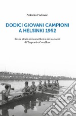 Dodici giovani campioni a Helsinki 1952. Breve storia dei canottieri e dei canoisti di Treporti e Cavallino libro