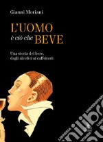 L'uomo è ciò che beve. Una storia del bere, dagli alcolici ai caffeinati. Ediz. a colori libro