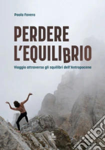 Perdere l'equilibrio. Viaggio attraverso gli squilibri dell'Antropocene