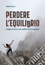 Perdere l'equilibrio. Viaggio attraverso gli squilibri dell'Antropocene libro