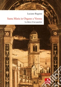 Santa Maria in Organo a Verona. La chiesa e il suo quartiere. Ediz. a colori libro