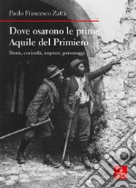 Dove osarono le prime Aquile del Primiero. Storie, curiosità, imprese, personaggi libro