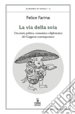 La via della soia. Una storia politica, economica e diplomatica del Giappone contemporaneo