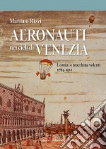 Aeronauti nei cieli di Venezia. Uomini e macchine volanti 1784-1911