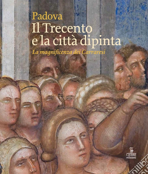 Padova. Il Trecento e la citt� dipinta. La magnificenza dei Carraresi. Ediz. a colori